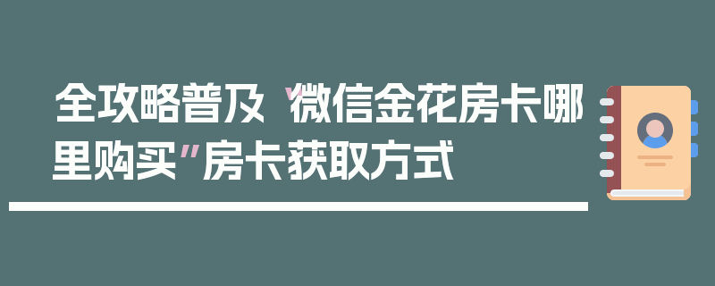 全攻略普及“微信金花房卡哪里购买”房卡获取方式