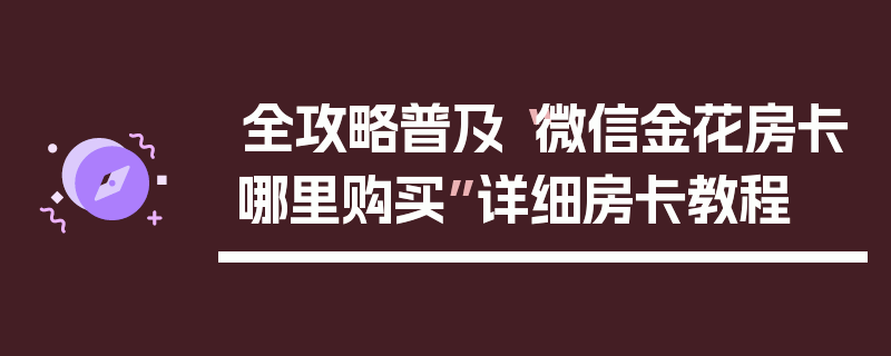 全攻略普及“微信金花房卡哪里购买”详细房卡教程