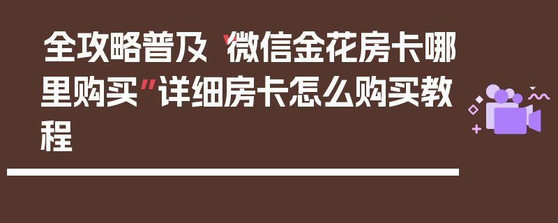 全攻略普及“微信金花房卡哪里购买”详细房卡怎么购买教程
