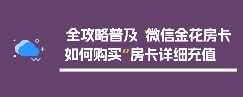全攻略普及“微信金花房卡如何购买”房卡详细充值