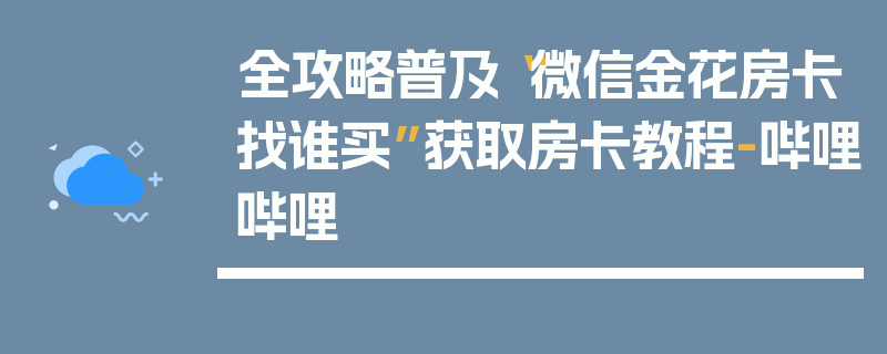 全攻略普及“微信金花房卡找谁买”获取房卡教程-哔哩哔哩