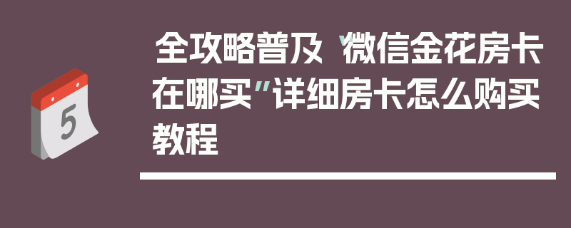 全攻略普及“微信金花房卡在哪买”详细房卡怎么购买教程