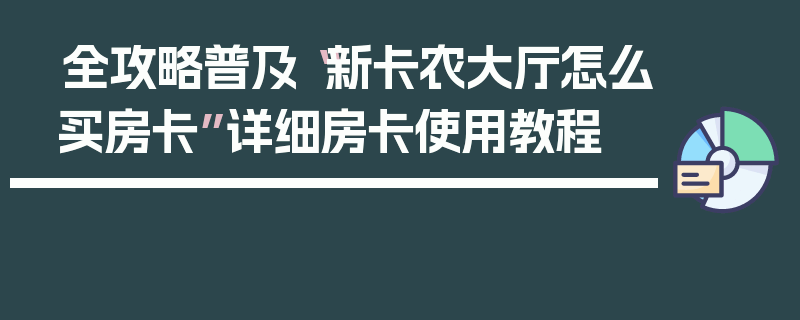 全攻略普及“新卡农大厅怎么买房卡”详细房卡使用教程