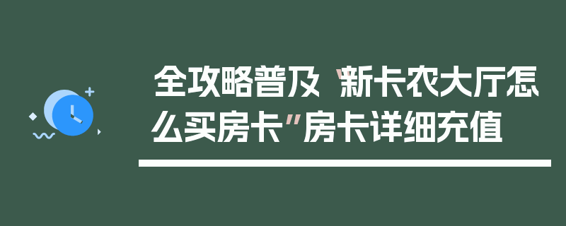 全攻略普及“新卡农大厅怎么买房卡”房卡详细充值
