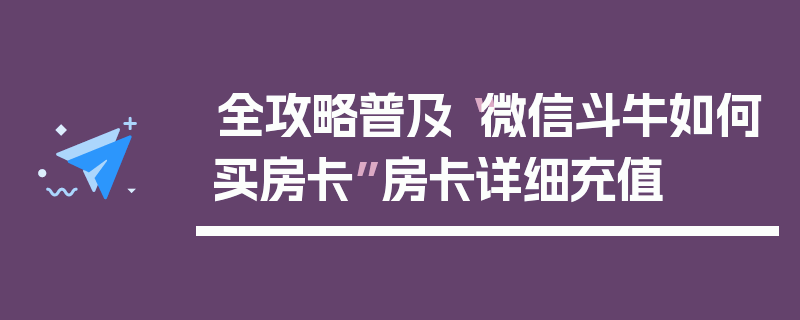 全攻略普及“微信斗牛如何买房卡”房卡详细充值