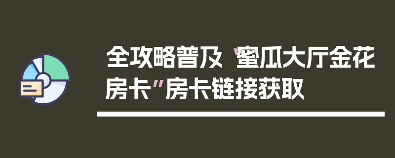 全攻略普及“蜜瓜大厅金花房卡”房卡链接获取