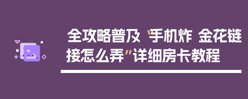 全攻略普及“手机炸 金花链接怎么弄”详细房卡教程