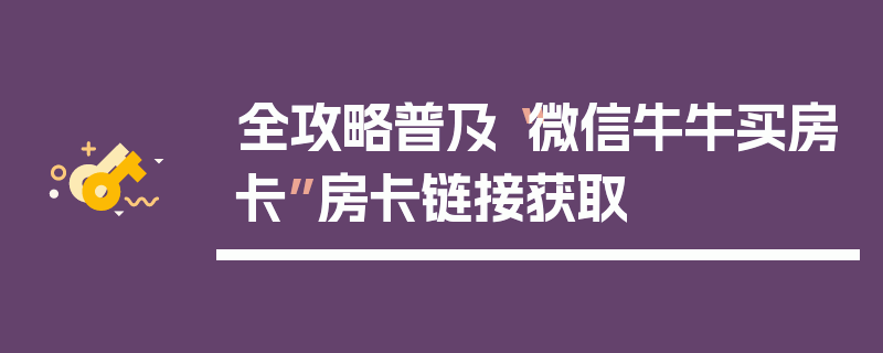 全攻略普及“微信牛牛买房卡”房卡链接获取