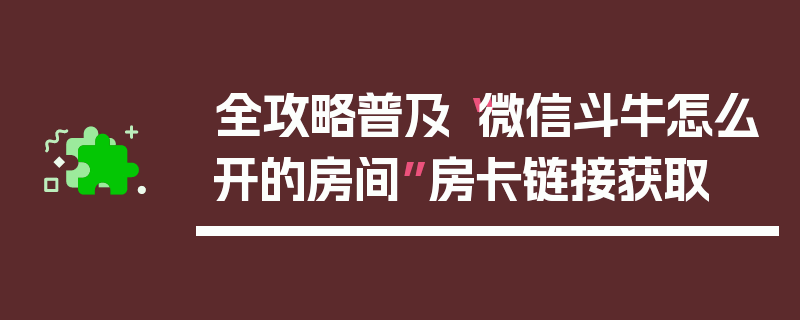 全攻略普及“微信斗牛怎么开的房间”房卡链接获取