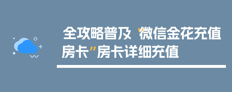 全攻略普及“微信金花充值房卡”房卡详细充值