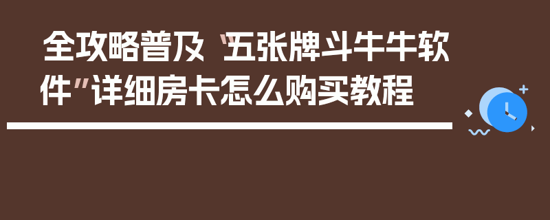 全攻略普及“五张牌斗牛牛软件”详细房卡怎么购买教程