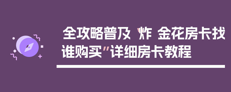 全攻略普及“炸 金花房卡找谁购买”详细房卡教程