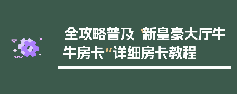 全攻略普及“新皇豪大厅牛牛房卡”详细房卡教程