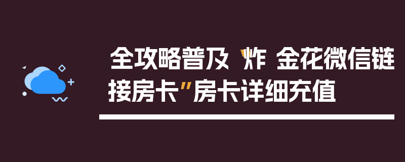 全攻略普及“炸 金花微信链接房卡”房卡详细充值