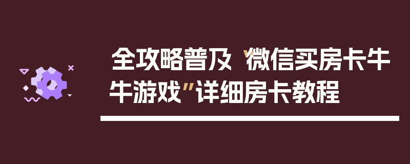 全攻略普及“微信买房卡牛牛游戏”详细房卡教程