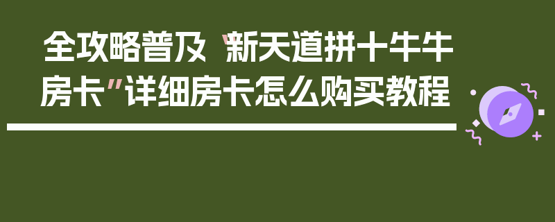 全攻略普及“新天道拼十牛牛房卡”详细房卡怎么购买教程