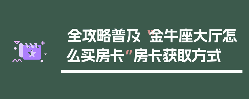 全攻略普及“金牛座大厅怎么买房卡”房卡获取方式