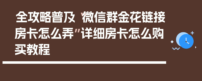全攻略普及“微信群金花链接房卡怎么弄”详细房卡怎么购买教程
