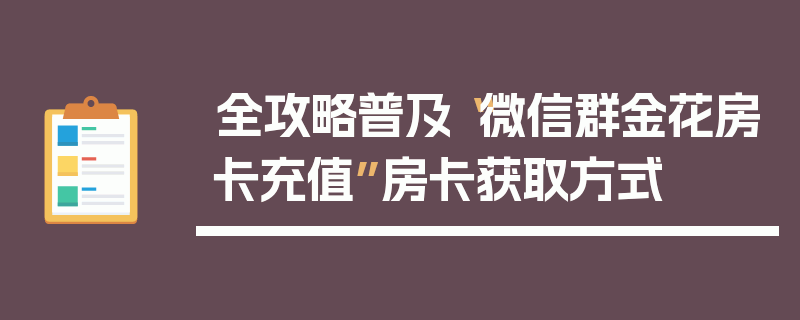 全攻略普及“微信群金花房卡充值”房卡获取方式
