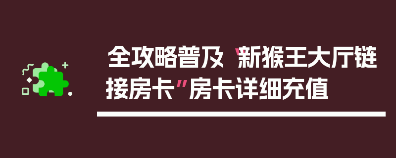 全攻略普及“新猴王大厅链接房卡”房卡详细充值