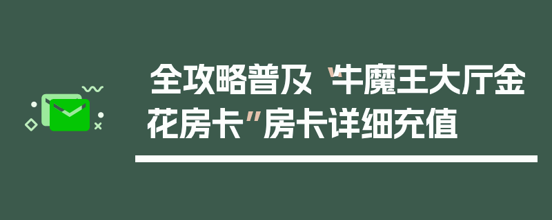 全攻略普及“牛魔王大厅金花房卡”房卡详细充值