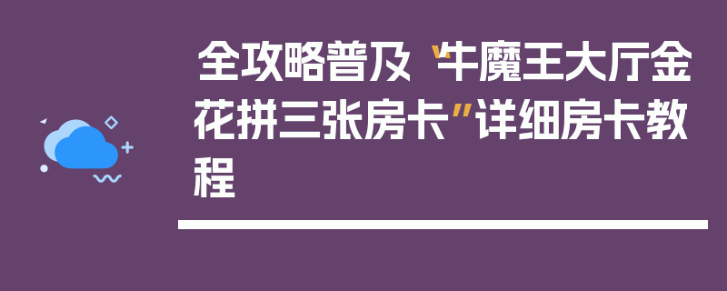 全攻略普及“牛魔王大厅金花拼三张房卡”详细房卡教程
