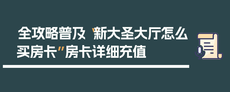 全攻略普及“新大圣大厅怎么买房卡”房卡详细充值