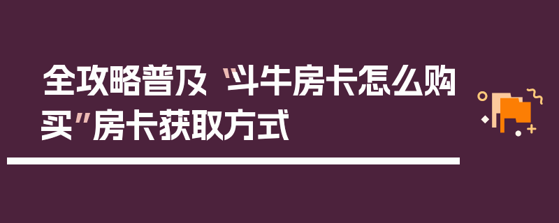 全攻略普及“斗牛房卡怎么购买”房卡获取方式