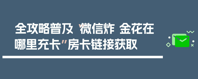全攻略普及“微信炸 金花在哪里充卡”房卡链接获取