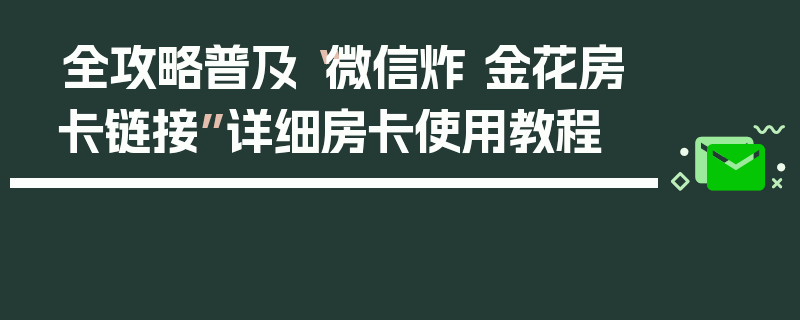 全攻略普及“微信炸 金花房卡链接”详细房卡使用教程