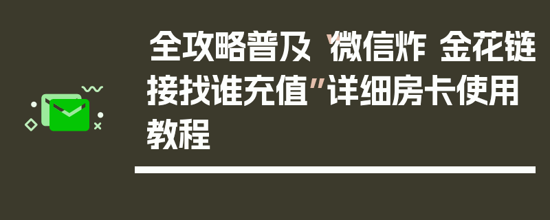 全攻略普及“微信炸 金花链接找谁充值”详细房卡使用教程