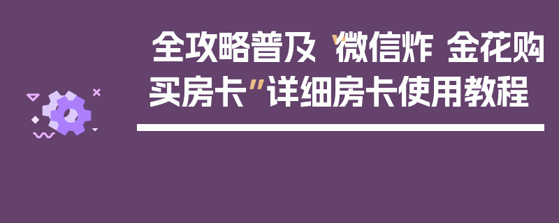全攻略普及“微信炸 金花购买房卡”详细房卡使用教程