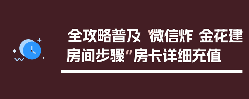 全攻略普及“微信炸 金花建房间步骤”房卡详细充值