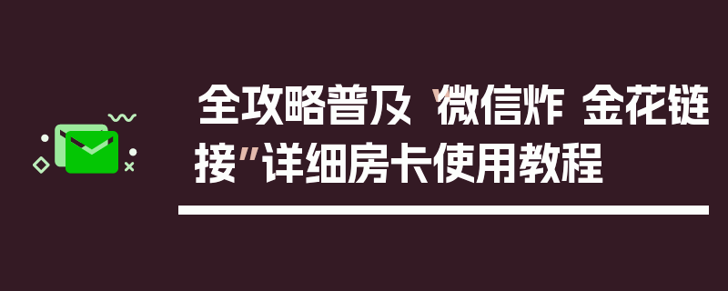 全攻略普及“微信炸 金花链接”详细房卡使用教程