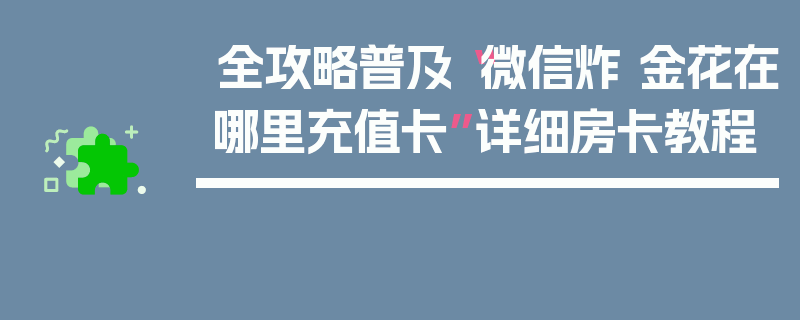 全攻略普及“微信炸 金花在哪里充值卡”详细房卡教程