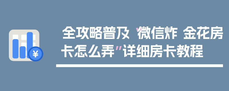 全攻略普及“微信炸 金花房卡怎么弄”详细房卡教程