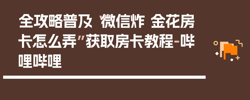 全攻略普及“微信炸 金花房卡怎么弄”获取房卡教程-哔哩哔哩