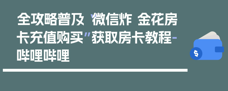 全攻略普及“微信炸 金花房卡充值购买”获取房卡教程-哔哩哔哩