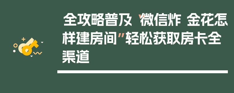 全攻略普及“微信炸 金花怎样建房间”轻松获取房卡全渠道