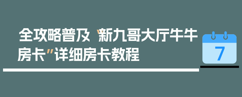 全攻略普及“新九哥大厅牛牛房卡”详细房卡教程