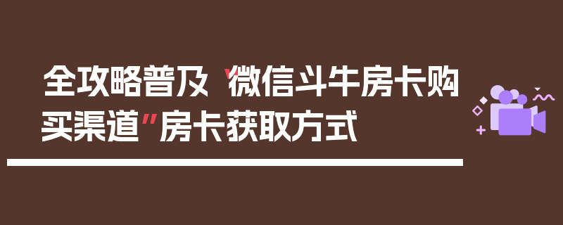 全攻略普及“微信斗牛房卡购买渠道”房卡获取方式
