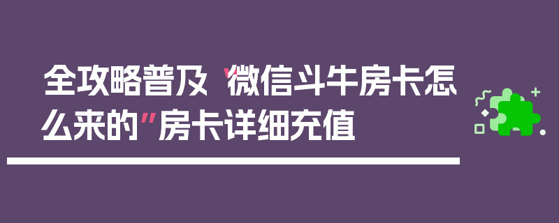 全攻略普及“微信斗牛房卡怎么来的”房卡详细充值
