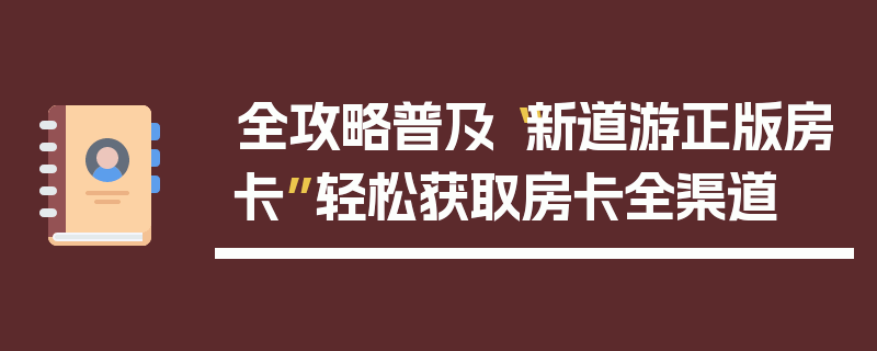 全攻略普及“新道游正版房卡”轻松获取房卡全渠道