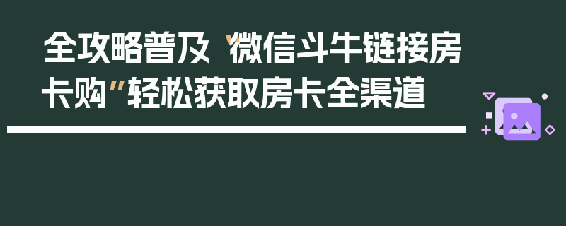 全攻略普及“微信斗牛链接房卡购”轻松获取房卡全渠道