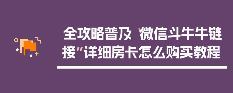 全攻略普及“微信斗牛牛链接”详细房卡怎么购买教程