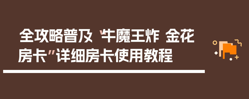 全攻略普及“牛魔王炸 金花房卡”详细房卡使用教程