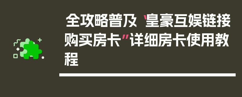 全攻略普及“皇豪互娱链接购买房卡”详细房卡使用教程