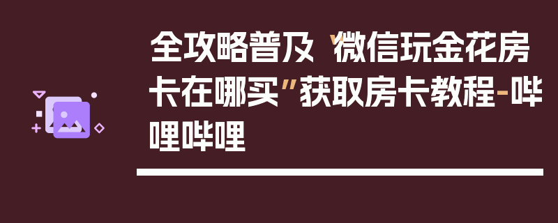 全攻略普及“微信玩金花房卡在哪买”获取房卡教程-哔哩哔哩