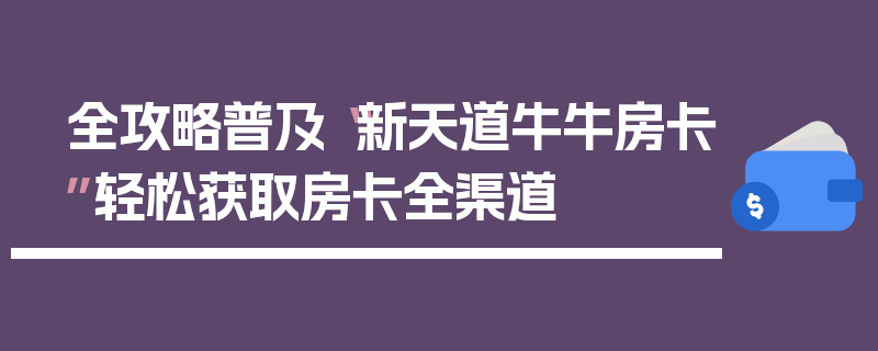 全攻略普及“新天道牛牛房卡”轻松获取房卡全渠道