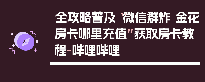 全攻略普及“微信群炸 金花房卡哪里充值”获取房卡教程-哔哩哔哩
